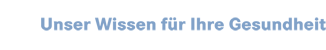 Unser Wissen f�r Ihre Gesundheit